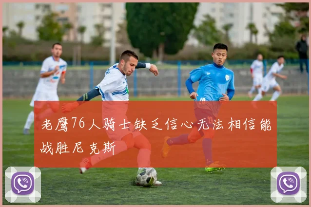 老鹰76人骑士缺乏信心无法相信能战胜尼克斯