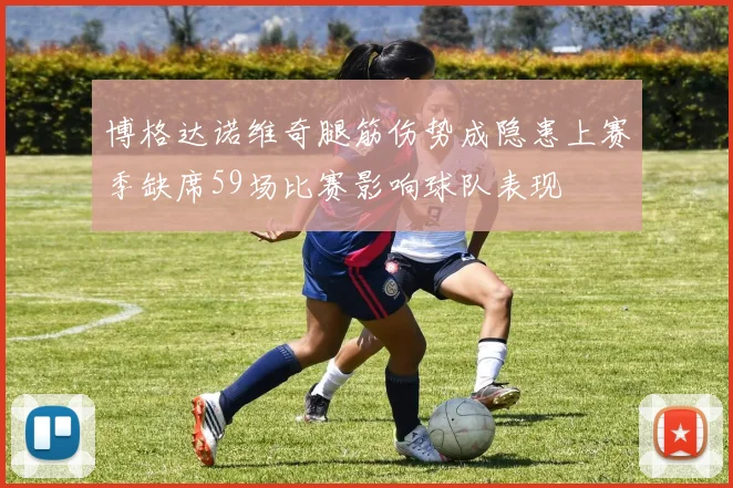 博格达诺维奇腿筋伤势成隐患上赛季缺席59场比赛影响球队表现