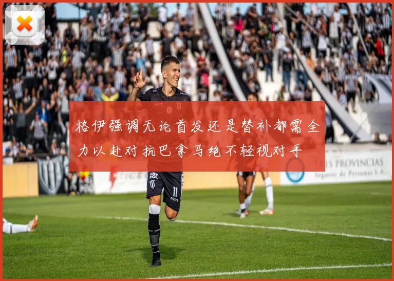 格伊强调无论首发还是替补都需全力以赴对抗巴拿马绝不轻视对手