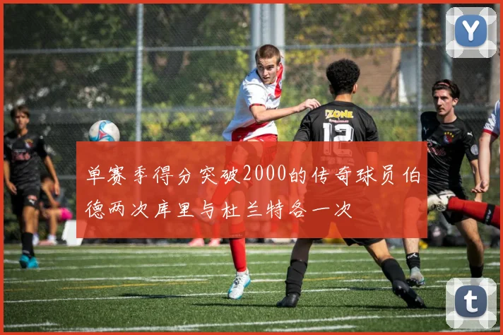 单赛季得分突破2000的传奇球员伯德两次库里与杜兰特各一次
