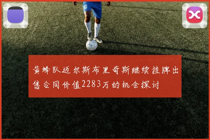 黄蜂队迈尔斯布里奇斯继续挂牌出售合同价值2283万的机会探讨