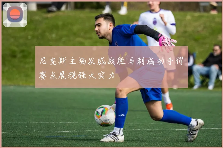 尼克斯主场发威战胜马刺成功夺得赛点展现强大实力