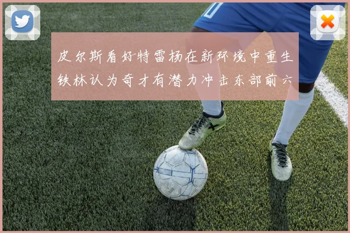 皮尔斯看好特雷杨在新环境中重生铁林认为奇才有潜力冲击东部前六名