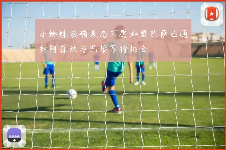 小蜘蛛明确表态只愿加盟巴萨已通知阿森纳与巴黎等待机会